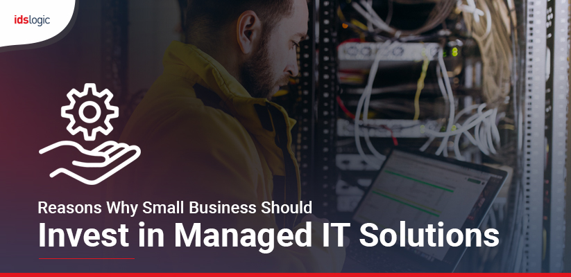 Reasons Why Small Business Should Invest in Managed IT Solutions